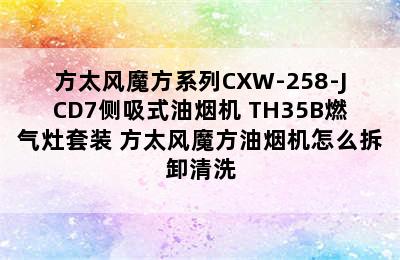 方太风魔方系列CXW-258-JCD7侧吸式油烟机+TH35B燃气灶套装 方太风魔方油烟机怎么拆卸清洗